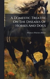 bokomslag Domestic Treatise On The Diseases Of Horses And Dogs