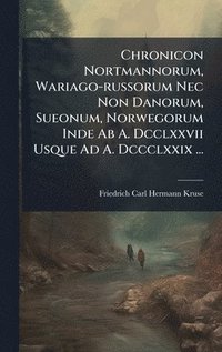 bokomslag Chronicon Nortmannorum, Wariago-russorum Nec Non Danorum, Sueonum, Norwegorum Inde Ab A. Dcclxxvii Usque Ad A. Dccclxxix ...
