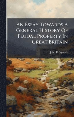 John Dalrymple - Essay Towards A General History Of Feudal Property In Great Britain, Inbunden