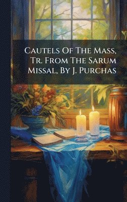 bokomslag Cautels Of The Mass, Tr. From The Sarum Missal, By J. Purchas