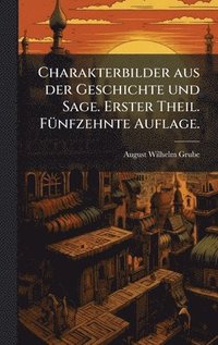 bokomslag Charakterbilder aus der Geschichte und Sage. Erster Theil. FÃ¼nfzehnte Auflage.