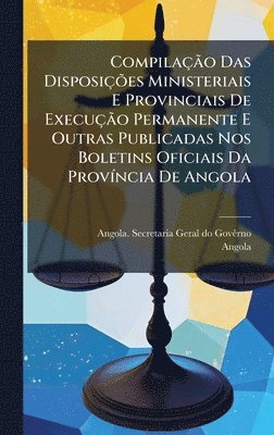 Angola - CompilaçÃ£o Das DisposiçÃµes Ministeriais E Provinciais De ExecuçÃ£o Permanente E Outras Publicadas Nos Boletins Oficiais Da ProvÃ-ncia De Angola, Inbunden