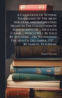 bokomslag Catalogue Of Several Thousands Of The Most Singular And Interesting Heads In The Collection Of Manuscripts Of ... Sir Julius CÃ]sar, ... Which Will Be Sold By Auction, ... On Wednesday The 14th Of ...