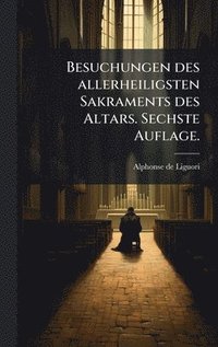 bokomslag Besuchungen des allerheiligsten Sakraments des Altars. Sechste Auflage.