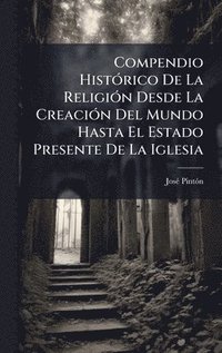 bokomslag Compendio HistÃ3rico De La ReligiÃ3n Desde La CreaciÃ3n Del Mundo Hasta El Estado Presente De La Iglesia