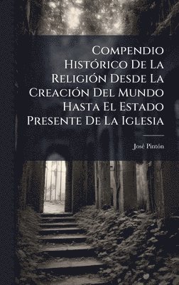 bokomslag Compendio HistÃ3rico De La ReligiÃ3n Desde La CreaciÃ3n Del Mundo Hasta El Estado Presente De La Iglesia