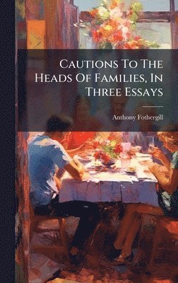Anthony Fothergill - Cautions To The Heads Of Families, In Three Essays, Inbunden