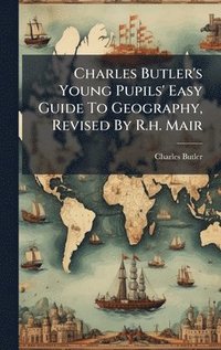 bokomslag Charles Butler's Young Pupils' Easy Guide To Geography, Revised By R.h. Mair