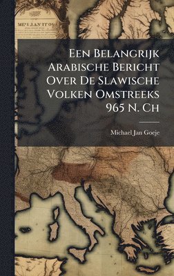 bokomslag Een Belangrijk Arabische Bericht Over De Slawische Volken Omstreeks 965 N. Ch