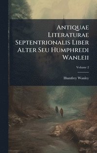 bokomslag Antiquae Literaturae Septentrionalis Liber Alter Seu Humphredi Wanleii