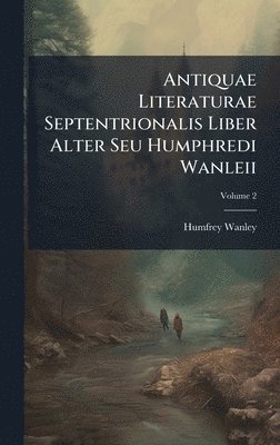 bokomslag Antiquae Literaturae Septentrionalis Liber Alter Seu Humphredi Wanleii