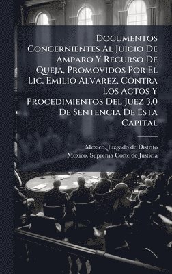 bokomslag Documentos Concernientes Al Juicio De Amparo Y Recurso De Queja, Promovidos Por El Lic. Emilio Alvarez, Contra Los Actos Y Procedimientos Del Juez 3.0 De Sentencia De Esta Capital