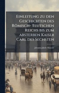 bokomslag Einleitung zu den Geschichten des Römisch- Teutschen Reichs bis zum absterben Kaiser Carl des Sechsten
