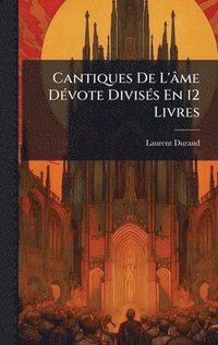 bokomslag Cantiques De L'âme DÃ(c)vote DivisÃ(c)s En 12 Livres