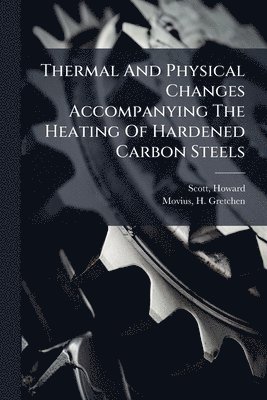 Scott Howard, Movius H Gretchen, Movius H. Gretchen, Scott, Howard, H. Gretchen, Movius - Thermal And Physical Changes Accompanying The Heating Of Hardened Carbon Steels, Häftad