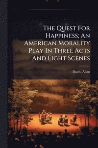 bokomslag Quest For Happiness; An American Morality Play In Three Acts And Eight Scenes