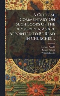 bokomslag A Critical Commentary On Such Books Of The Apocrypha, As Are Appointed To Be Read In Churches ...