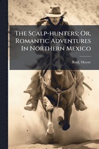 bokomslag Scalp-hunters; Or, Romantic Adventures In Northern Mexico