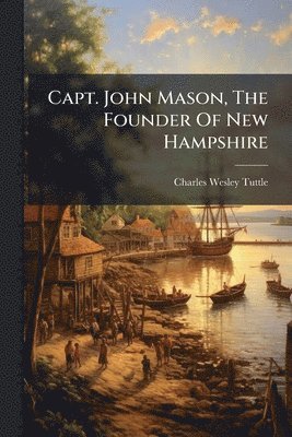 Charles Wesley Tuttle - Capt. John Mason, The Founder Of New Hampshire, Häftad