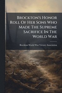 bokomslag Brockton's Honor Roll Of Her Sons Who Made The Supreme Sacrifice In The World War