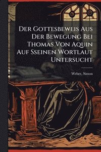 bokomslag Der Gottesbeweis Aus Der Bewegung Bei Thomas Von Aquin Auf Sseinen Wortlaut Untersucht