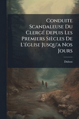 bokomslag Conduite Scandaleuse Du ClergÃ(c) Depuis Les Premiers Siècles De L'Ã(c)glise Jusqu'a Nos Jours