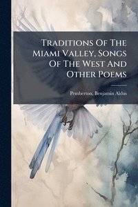 bokomslag Traditions Of The Miami Valley, Songs Of The West And Other Poems