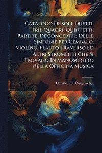 bokomslag Catalogo De'soli, Duetti, Trii, Quadri, Quintetti, Partite, De'concerti E Delle Sinfonie Per Cembalo, Violino, Flauto Traverso Ed Altri Stromenti Che