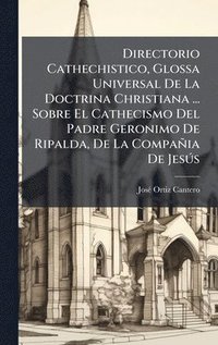 bokomslag Directorio Cathechistico, Glossa Universal De La Doctrina Christiana ... Sobre El Cathecismo Del Padre Geronimo De Ripalda, De La CompaÃ±ia De JesÃºs