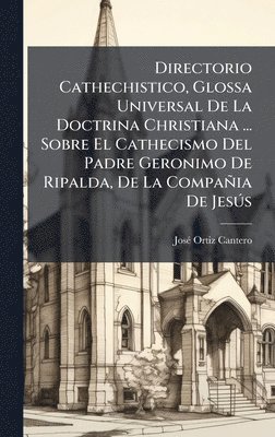 bokomslag Directorio Cathechistico, Glossa Universal De La Doctrina Christiana ... Sobre El Cathecismo Del Padre Geronimo De Ripalda, De La CompaÃ±ia De JesÃºs