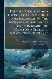 bokomslag Deep-sea Sounding And Dredging; A Description And Discussion Of The Method And Appliances Used On Board The Coast And Geodetic Survey Steamer, "blake.