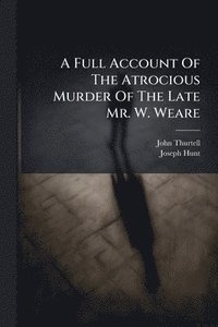 bokomslag Full Account Of The Atrocious Murder Of The Late Mr. W. Weare