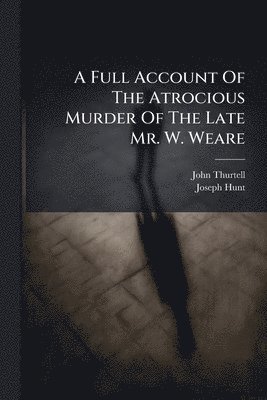 bokomslag Full Account Of The Atrocious Murder Of The Late Mr. W. Weare