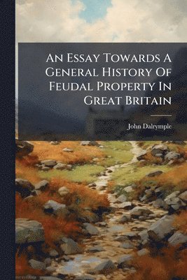 John Dalrymple - Essay Towards A General History Of Feudal Property In Great Britain, Häftad