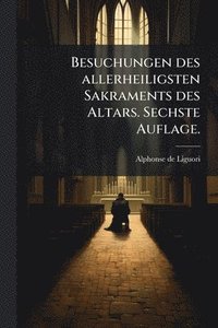 bokomslag Besuchungen des allerheiligsten Sakraments des Altars. Sechste Auflage.