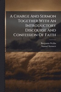 bokomslag Charge And Sermon Together With An Introductory Discourse And Confession Of Faith