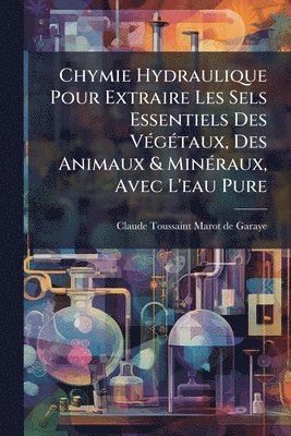 bokomslag Chymie Hydraulique Pour Extraire Les Sels Essentiels Des VÃ(c)gÃ(c)taux, Des Animaux & MinÃ(c)raux, Avec L'eau Pure