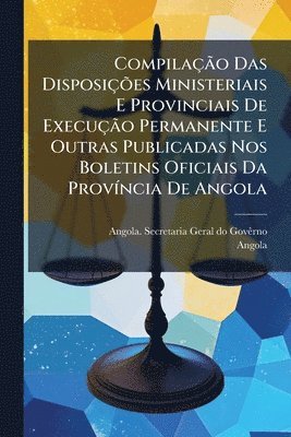 Angola - CompilaçÃ£o Das DisposiçÃµes Ministeriais E Provinciais De ExecuçÃ£o Permanente E Outras Publicadas Nos Boletins Oficiais Da ProvÃ-ncia De Angola, Häftad