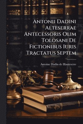 bokomslag Antonii Dadini Alteserrae Antecessoris Olim Tolosani De Fictionibus Iuris Tractatus Septem