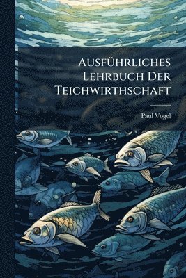 Paul Vogel (Fischereidirektor ), Paul Vogel (Fischereidirektor )., Paul Vogel (fischereidirektor.) - AusfÃ1/4hrliches Lehrbuch Der Teichwirthschaft, Häftad
