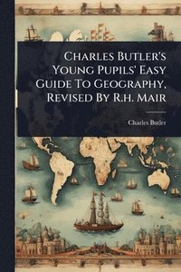 bokomslag Charles Butler's Young Pupils' Easy Guide To Geography, Revised By R.h. Mair
