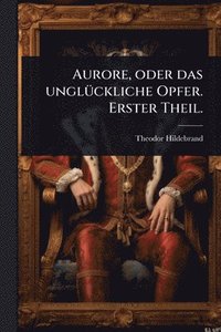 bokomslag Aurore, oder das unglÃ1/4ckliche Opfer. Erster Theil.