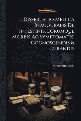 Georg Ernst Stahl - Dissertatio Medica Inauguralis De Intestinis, Eorumque Morbis Ac Symptomatis, Cognoscendis & Curandis, Häftad