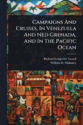 Campaigns And Cruises, In Venezuela And Ned Grenada, And In The Pacific Ocean