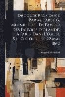 bokomslag Discours PrononcÃ(c) Par M. L'abbÃ(c) G. Mermillod, ... En Faveur Des Pauvres D'irlande, Ã? Paris, Dans L'Ã(c)glise Ste Clotilde, Le 22 Mai 1862