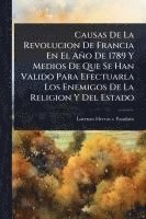 bokomslag Causas De La Revolucion De Francia En El Año De 1789 Y Medios De Que Se Han Valido Para Efectuarla Los Enemigos De La Religion Y Del Estado