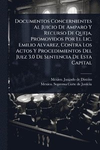 bokomslag Documentos Concernientes Al Juicio De Amparo Y Recurso De Queja, Promovidos Por El Lic. Emilio Alvarez, Contra Los Actos Y Procedimientos Del Juez 3.0 De Sentencia De Esta Capital