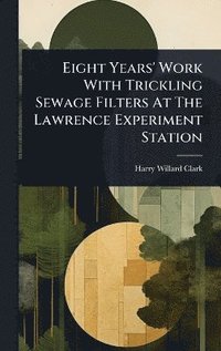 bokomslag Eight Years' Work With Trickling Sewage Filters At The Lawrence Experiment Station