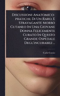 bokomslag Discussioni Anatomico-pratiche Di Un Raro, E Stravagante Morbo Cutaneo In Una Giovane Donna Felicemente Curato In Questo Grande Ospedale Degl'incurabili ...