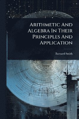 Barnard Smith - Arithmetic And Algebra In Their Principles And Application, Häftad